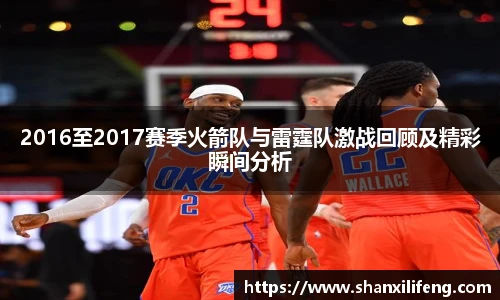 2016至2017赛季火箭队与雷霆队激战回顾及精彩瞬间分析
