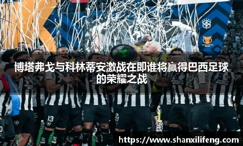 博塔弗戈与科林蒂安激战在即谁将赢得巴西足球的荣耀之战