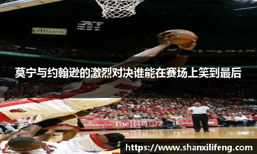 莫宁与约翰逊的激烈对决谁能在赛场上笑到最后