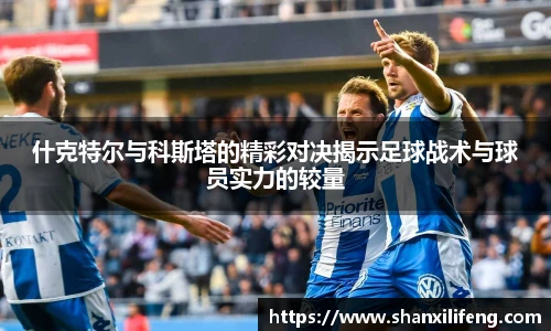 什克特尔与科斯塔的精彩对决揭示足球战术与球员实力的较量